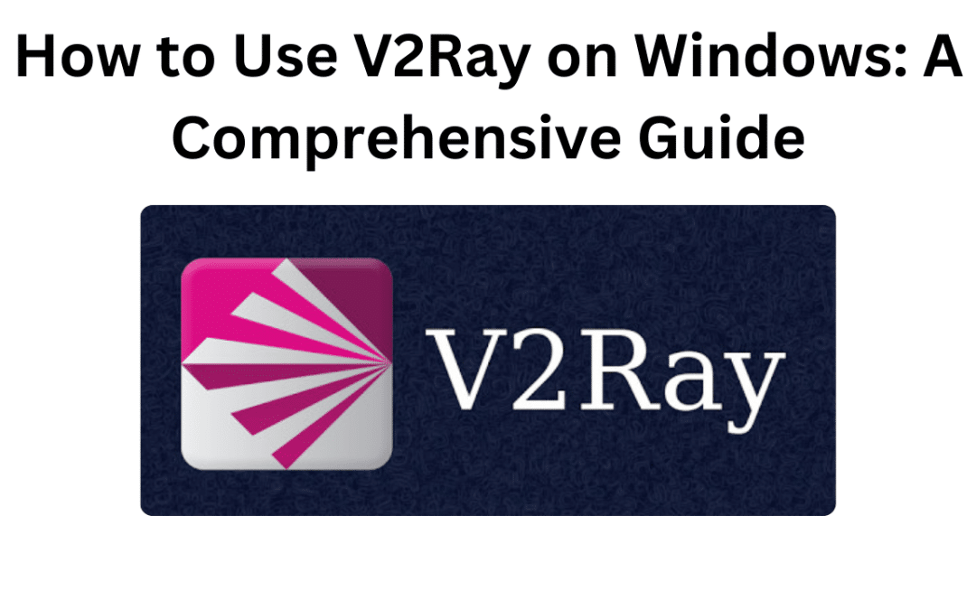 How to Use V2Ray on Windows: A Comprehensive Guide
