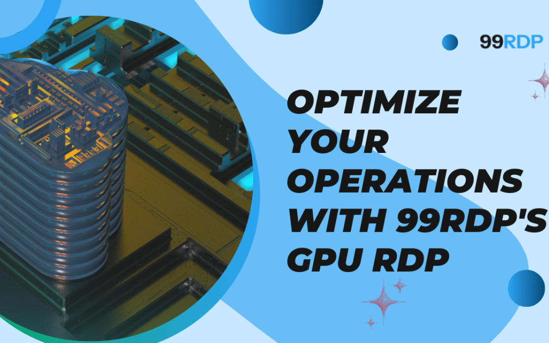 Optimize Your Operations with 99rdp’s GPU RDP