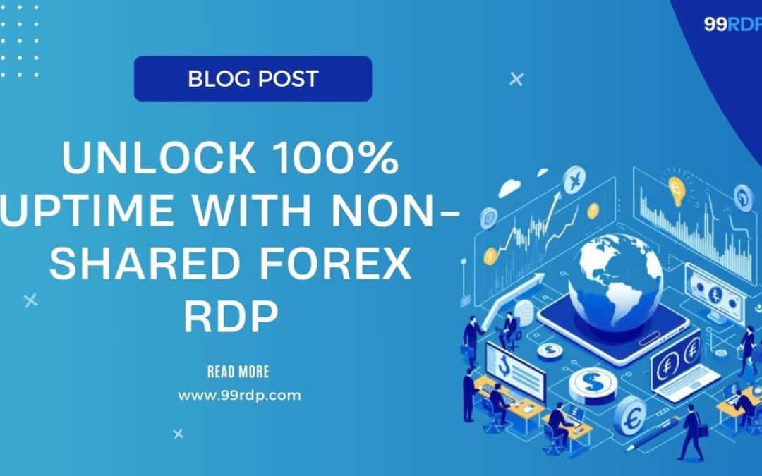 Unlock 100% Uptime with Non-Shared Forex RDP: Boost Your Trading Speed Today!
