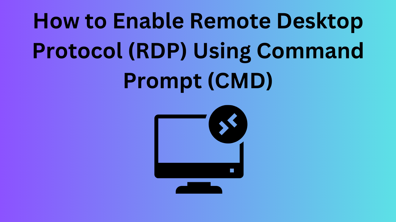 How to Enable Remote Desktop Protocol (RDP) Using Command Prompt (CMD)