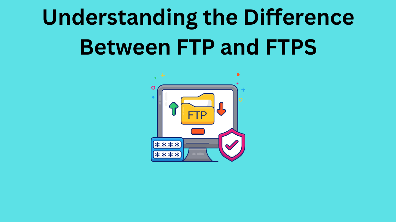 Understanding the Difference Between FTP and FTPS