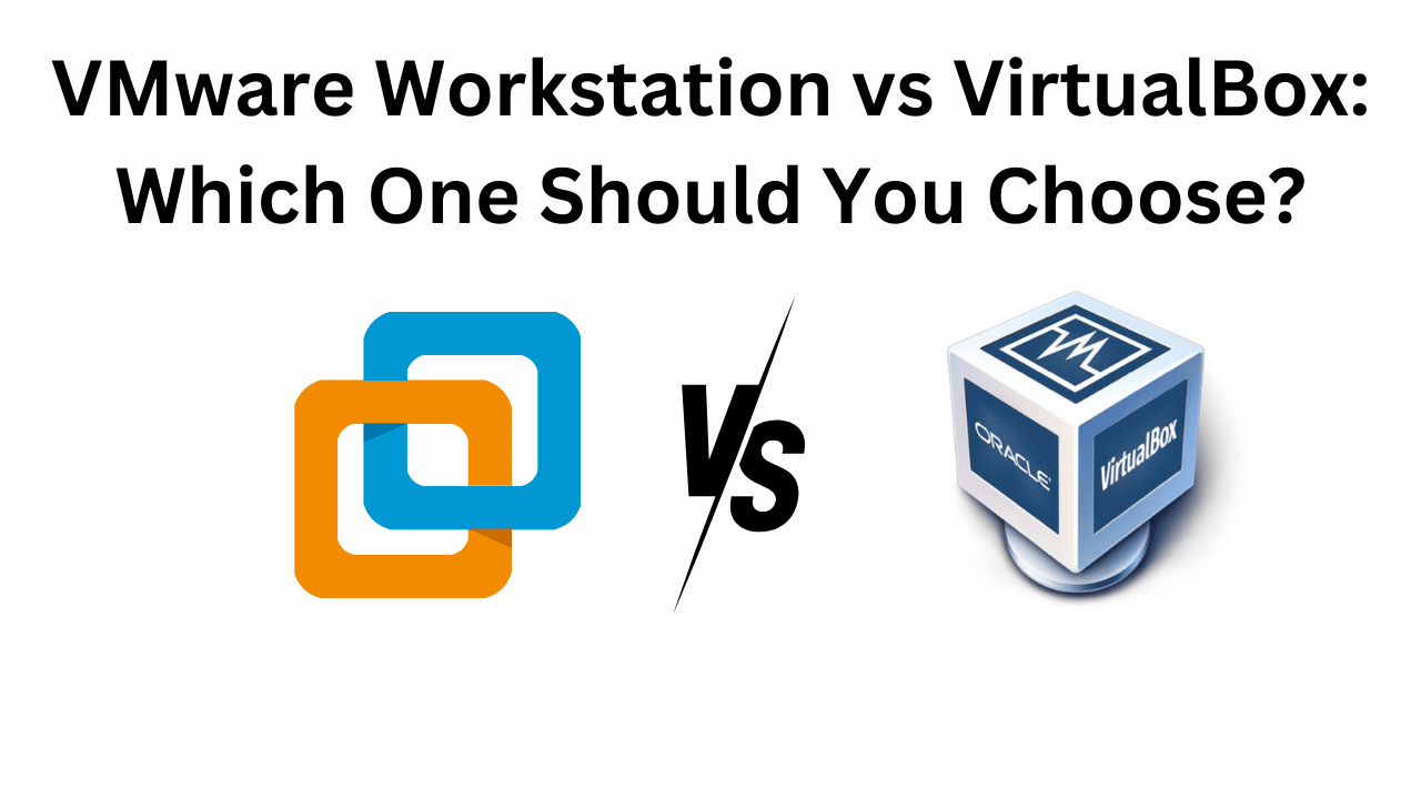 VMware Workstation vs VirtualBox Which One Should You Choose