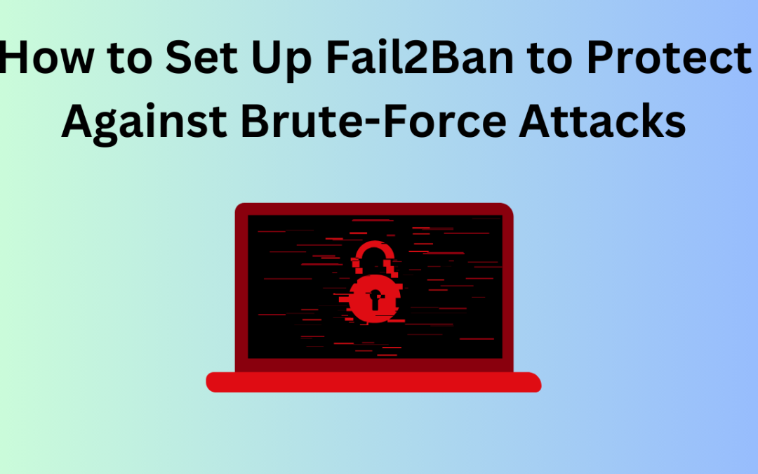 How to Set Up Fail2Ban to Protect Against Brute-Force Attacks