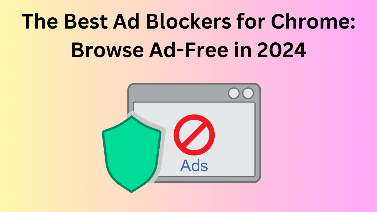 The Best Ad Blockers for Chrome Browse Ad-Free in 2024