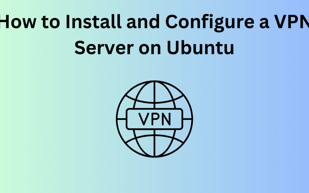 How to Install and Configure a VPN Server on Ubuntu