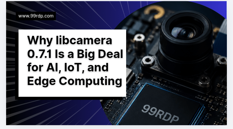 Why libcamera 0.7.1 Is a Big Deal for AI, IoT, and Edge Computing